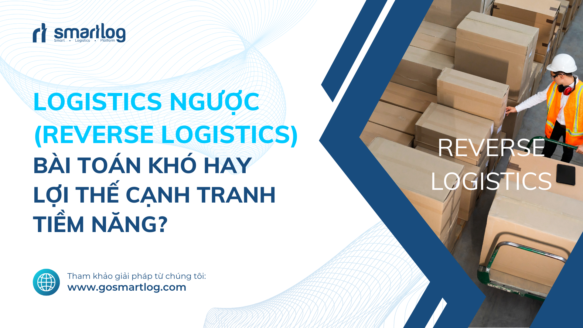 LOGISTICS NGƯỢC (REVERSE LOGISTICS): BÀI TOÁN KHÓ NHƯNG HAY!