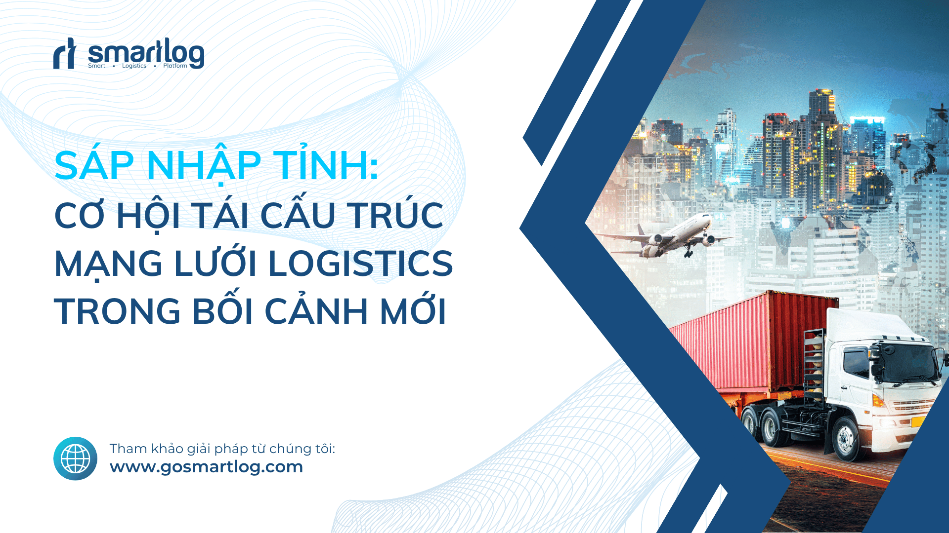 SÁP NHẬP TỈNH: CƠ HỘI TÁI CẤU TRÚC MẠNG LƯỚI LOGISTICS