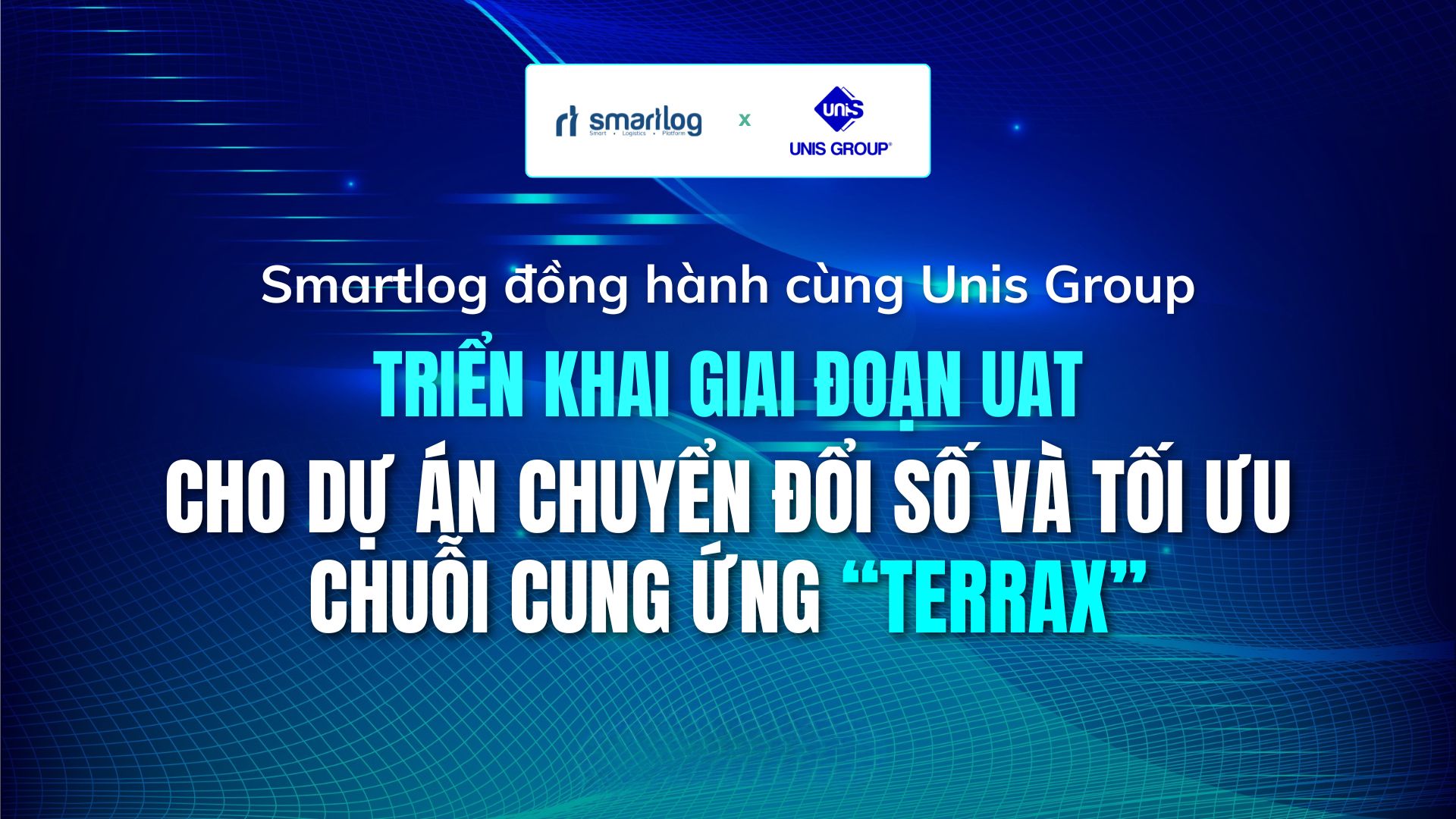 SMARTLOG CÙNG UNIS GROUP TRIỂN KHAI KIỂM THỬ VÀ ĐÀO TẠO CHO DỰ ÁN CHUYỂN ĐỔI SỐ CHUỖI CUNG ỨNG TERRAX